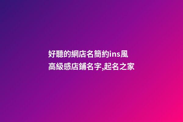 好聽的網店名簡約ins風 高級感店鋪名字,起名之家